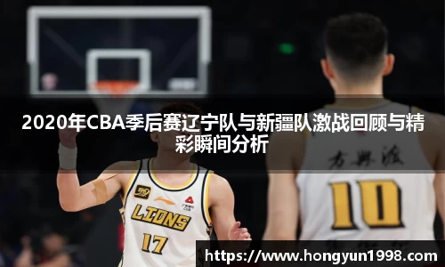 2020年CBA季后赛辽宁队与新疆队激战回顾与精彩瞬间分析