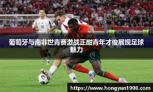 葡萄牙与南非世青赛激战正酣青年才俊展现足球魅力