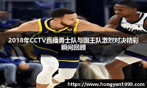2018年CCTV直播勇士队与国王队激烈对决精彩瞬间回顾