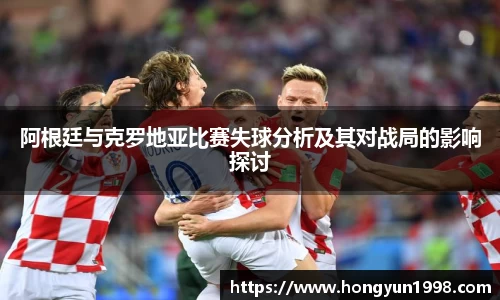 阿根廷与克罗地亚比赛失球分析及其对战局的影响探讨