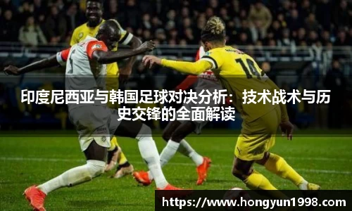 印度尼西亚与韩国足球对决分析：技术战术与历史交锋的全面解读