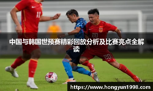 中国与韩国世预赛精彩回放分析及比赛亮点全解读